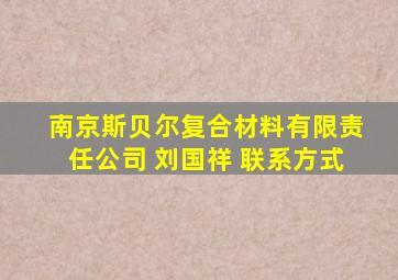 南京斯贝尔复合材料有限责任公司 刘国祥 联系方式